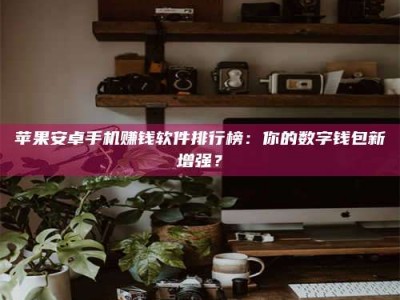 吉林苹果安卓手机赚钱软件排行榜：你的数字钱包新增强？