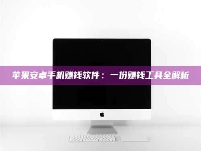 吉林苹果安卓手机赚钱软件：一份赚钱工具全解析