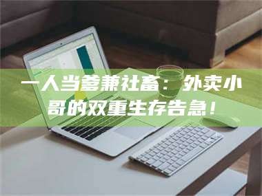 吉林一人当爹兼社畜：外卖小哥的双重生存告急！