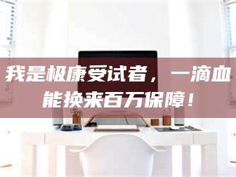 吉林我是极康受试者，一滴血能换来百万保障！