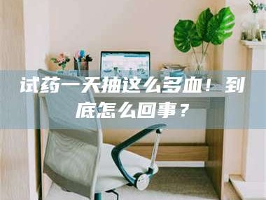 吉林试药一天抽这么多血！到底怎么回事？