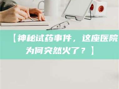 吉林【神秘试药事件，这座医院为何突然火了？】