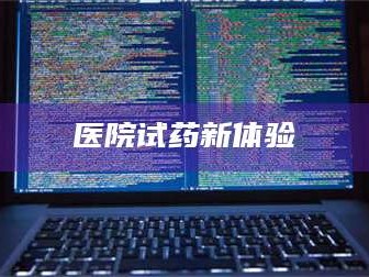 吉林医院试药新体验