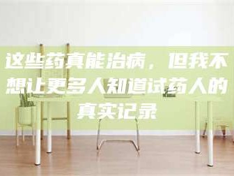吉林这些药真能治病，但我不想让更多人知道试药人的真实记录