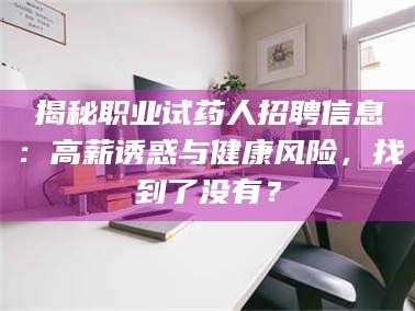 吉林揭秘职业试药人招聘信息：高薪诱惑与健康风险，找到了没有？