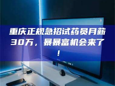 吉林重庆正规急招试药员月薪30万，暴暴富机会来了！