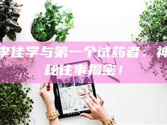 吉林李佳学与第一个试药者：神秘往事揭密！