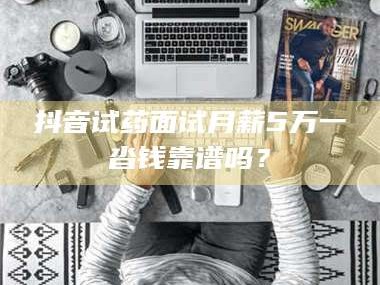 吉林抖音试药面试月薪5万一沓钱靠谱吗？