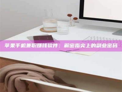 吉林苹果手机兼职赚钱软件：解密指尖上的副业密码