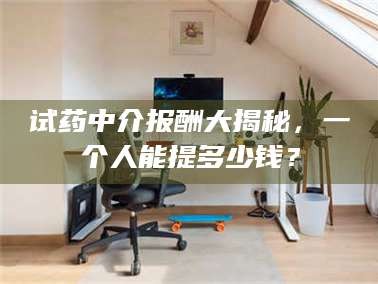 吉林试药中介报酬大揭秘，一个人能提多少钱？