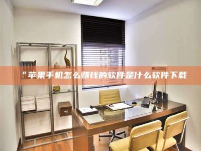 吉林“苹果手机怎么赚钱的软件是什么软件下载