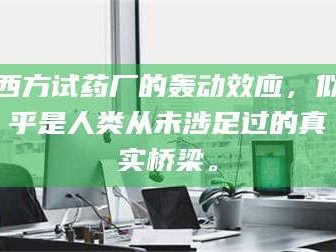 吉林西方试药厂的轰动效应，似乎是人类从未涉足过的真实桥梁。