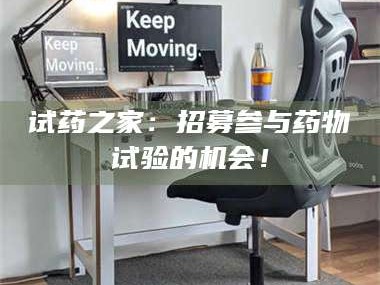 吉林试药之家：招募参与药物试验的机会！