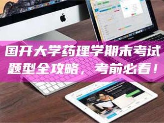 吉林国开大学药理学期末考试题型全攻略，考前必看！