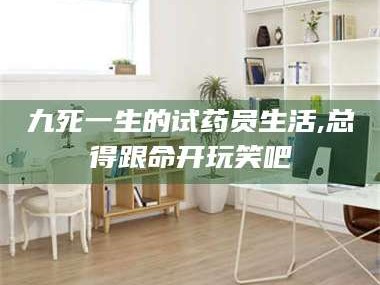 吉林九死一生的试药员生活,总得跟命开玩笑吧