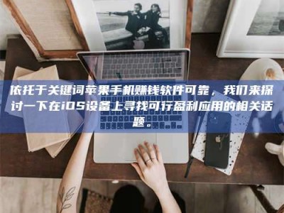 吉林依托于关键词苹果手机赚钱软件可靠，我们来探讨一下在iOS设备上寻找可行盈利应用的相关话题。