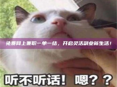吉林免费网上兼职一单一结，开启灵活副业新生活！