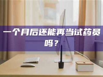 吉林一个月后还能再当试药员吗？