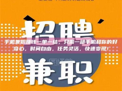 吉林手机兼职赚钱一单一结，只需一部手机和你的好奇心，时间自由，任务灵活，快速变现！