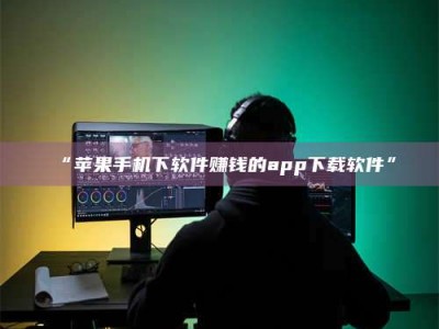 吉林“苹果手机下软件赚钱的app下载软件”