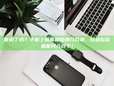 吉林听说了吗？手机上躺着就能赚几百块，轻轻松松就能月入过千！