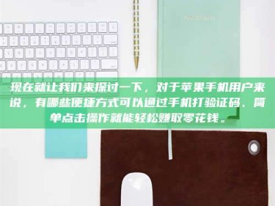 吉林现在就让我们来探讨一下，对于苹果手机用户来说，有哪些便捷方式可以通过手机打验证码、简单点击操作就能轻松赚取零花钱。