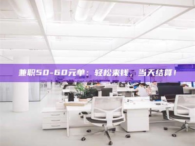 吉林兼职50-60元单：轻松来钱，当天结算！