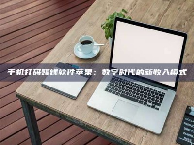吉林手机打码赚钱软件苹果：数字时代的新收入模式