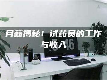 吉林月薪揭秘！试药员的工作与收入
