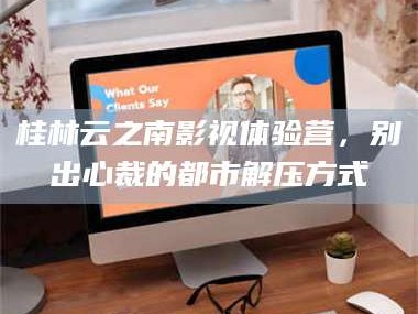 吉林桂林云之南影视体验营，别出心裁的都市解压方式