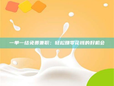 吉林一单一结免费兼职：轻松赚零花钱的好机会