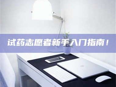 吉林试药志愿者新手入门指南！