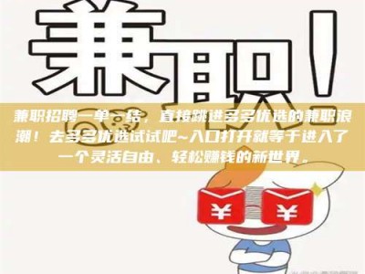 吉林兼职招聘一单一结，直接跳进多多优选的兼职浪潮！去多多优选试试吧~入口打开就等于进入了一个灵活自由、轻松赚钱的新世界。