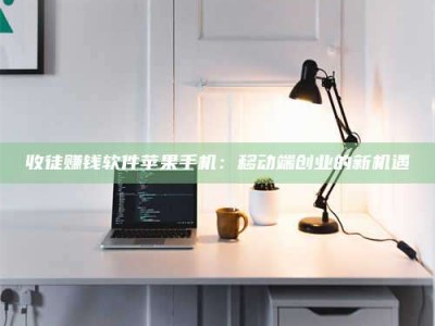 吉林收徒赚钱软件苹果手机：移动端创业的新机遇