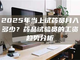 吉林2025年当上试药员月入多少？药品试验员的工资趋势分析