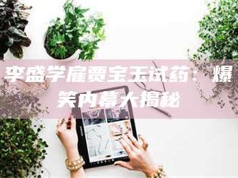 吉林李盛学雇贾宝玉试药：爆笑内幕大揭秘