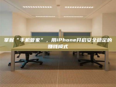 吉林掌握“手机管家”，用iPhone开启安全稳定的赚钱模式