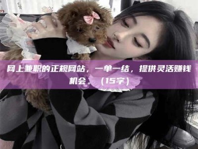 吉林网上兼职的正规网站，一单一结，提供灵活赚钱机会。（15字）