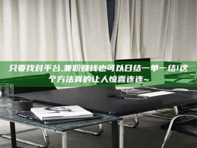 吉林只要找对平台,兼职赚钱也可以日结一单一结!这个方法真的让人惊喜连连~
