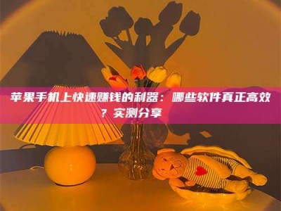 吉林苹果手机上快速赚钱的利器：哪些软件真正高效？实测分享🌟