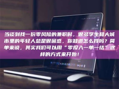 吉林当谈到找一份零风险的兼职时，很多学生和大城市里的年轻人总是很困惑，你知道怎么找吗？简单来说，其实我们可以用“零投入一单一结”这样的方式来开始！