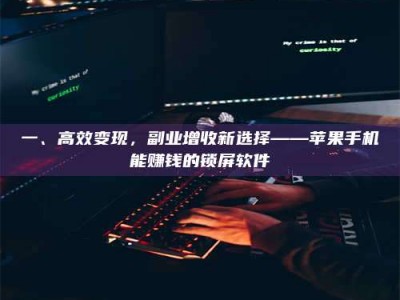 吉林一、高效变现，副业增收新选择——苹果手机能赚钱的锁屏软件