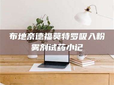 吉林布地奈德福莫特罗吸入粉雾剂试药小记