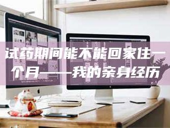 吉林试药期间能不能回家住一个月——我的亲身经历