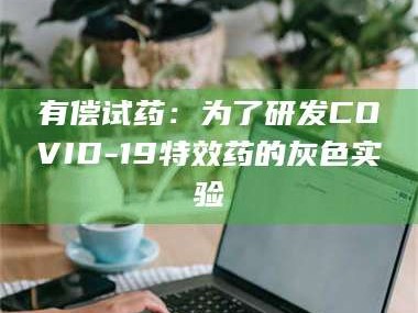 吉林有偿试药：为了研发COVID-19***药的灰色实验