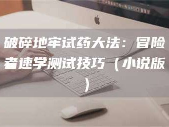 吉林破碎地牢试药大法：冒险者速学测试技巧（小说版）