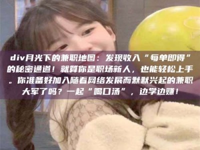 吉林div月光下的兼职地图：发现收入“每单即得”的秘密通道！就算你是职场新人，也能轻松上手。你准备好加入随着网络发展而默默兴起的兼职大军了吗？一起“喝口汤”，边学边赚！