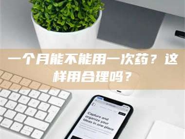 吉林一个月能不能用一次药？这样用合理吗？