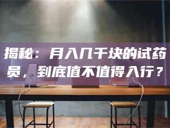 吉林揭秘：月入几千块的试药员，到底值不值得入行？