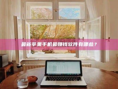 吉林最新苹果手机最赚钱软件有哪些？